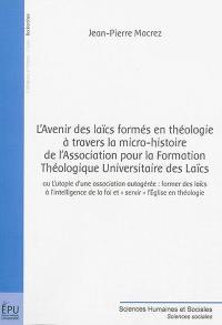 L'avenir des laïcs formés en théologie à travers la micro-histoire de l'Association pour la formation théologique universitaire des laïcs ou L'utopie d'une association autogérée : former des laïcs à l'intelligence de la foi et servir l'Eglise en théologie