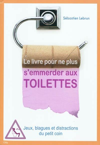 Le livre pour ne plus s'emmerder aux toilettes : jeux, blagues et distractions du petit coin