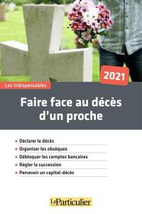 Faire face au décès d'un proche, 2021 : déclarer le décès, organiser les obsèques, débloquer les comptes bancaires, régler la succession, percevoir un capital-décès