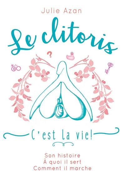 Le clitoris, c'est la vie ! : son histoire, à quoi il sert, comment il marche