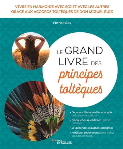 Le grand livre des principes toltèques : vivre en harmonie avec soi et les autres grâce aux accords toltèques de don Miguel Ruiz