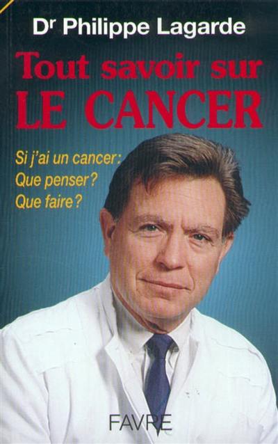 Tout savoir sur le cancer : si j'ai un cancer, que penser ? que faire ?