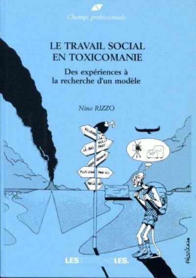 Le Travail social en toxicomanie : des expériences à la recherche d'un modèle