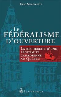 Le fédéralisme d'ouverture : la recherche d'une légitimité canadienne au Québec