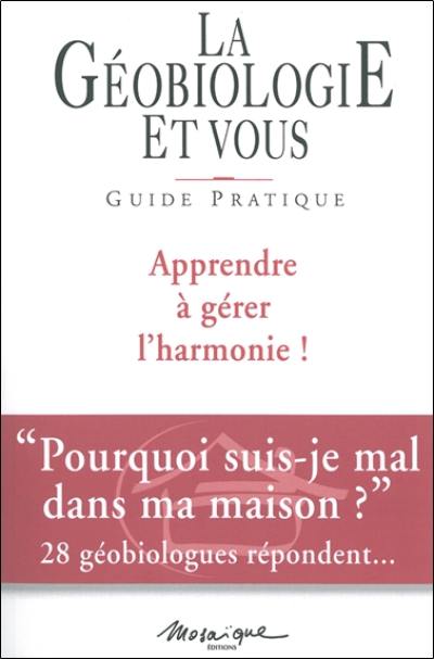 La géobiologie et vous : guide pratique : apprendre à gérer l'harmonie !