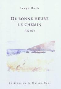 De bonne heure le chemin : poèmes