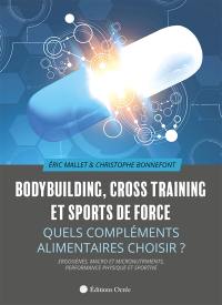 Bodybuilding, cross training et sports de force : quels compléments alimentaires choisir ? : ergogènes, macro et micronutriments, performance physique et sportive