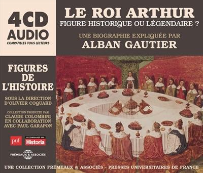 Le roi Arthur, figure historique ou légendaire ? : une biographie expliquée