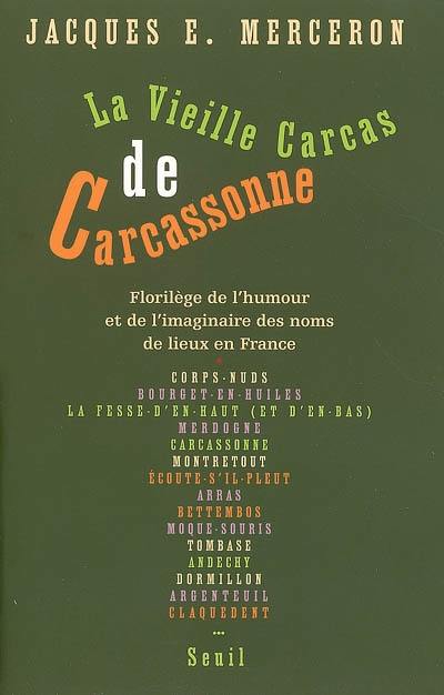 La vieille Carcas de Carcassonne : florilège de l'humour et de l'imaginaire des noms de lieux en France : (légendes, jeux et calembours toponymiques du Moyen Age à nos jours). Essai sur le sujet