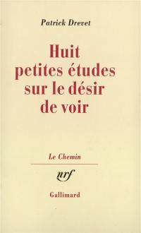 Petites études sur le désir de voir. Vol. 1. Huit petites études sur le désir de voir