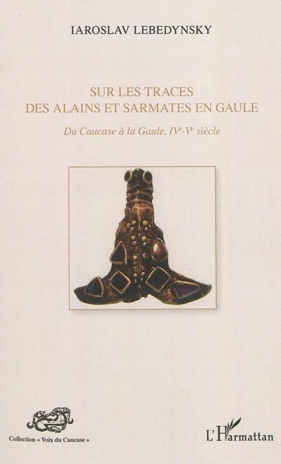 Sur les traces des Alains et Sarmates en Gaule : du Caucase à la Gaule, IVe-Ve siècle