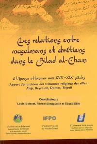 Les relations entre musulmans et chrétiens dans le Bilad al-Cham : à l'époque ottomane aux XVII-XIXe siècles : apport des archives des tribunaux religieux des villes, Alep, Beyrouth, Damas, Tripoli, actes du colloque de mars 2004