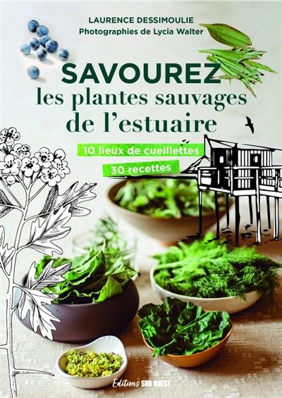 Savourez les plantes sauvages de l'estuaire : 10 lieux de cueillettes, 30 recettes