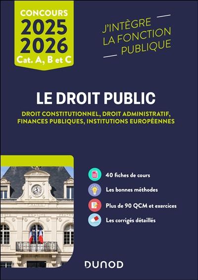 Le droit public 2025-2026 : droit constitutionnel, droit administratif, finances publiques, institutions européennes : concours cat. A, B et C