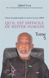 L'heur de philosopher la nuit et le jour. Vol. 5. Qu'il est difficile de rester humain : 2019