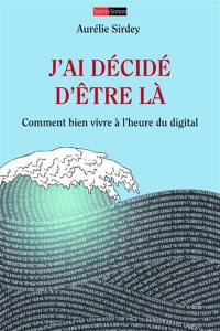 J'ai décidé d'être là : comment bien vivre à l'heure du digital