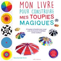 Mon livre pour construire mes toupies magiques : 8 toupies à monter pour jouer avec les illusions d'optique et les couleurs