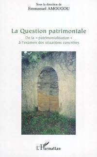 La question patrimoniale : de la patrimonialisation à l'examen des situations concrètes