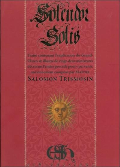 Splendor solis : le lustre du soleil : traité contenant l'explication du Grand-Oeuvre & illustré de vingt-deux miniatures décrivant l'entier procédé pour y parvenir, anciennement composé par maître Salomon Trismosin