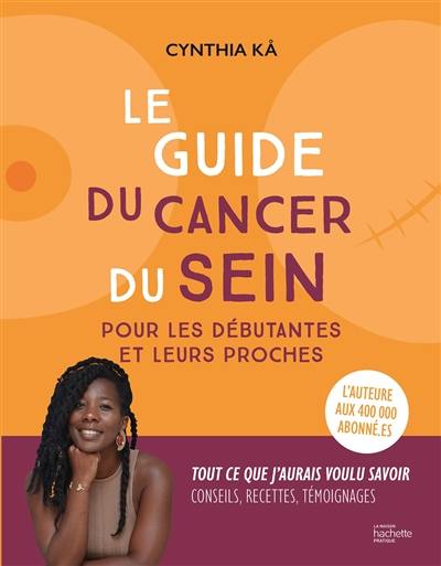 Le guide du cancer du sein : pour les débutantes et leurs proches : tout ce que j'aurais voulu savoir, conseils, recettes, témoignages