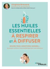 Les huiles essentielles à respirer et à diffuser : rhume, toux, addictions, sommeil... : se soigner grâce à l'aromathérapie par voie olfactive