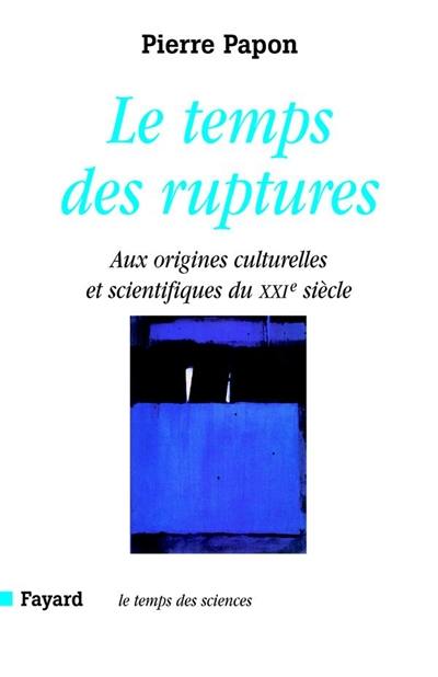 Le temps des ruptures : aux origines scientifiques et culturelles du XXIe siècle