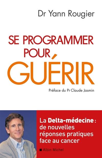 Se programmer pour guérir : la delta médecine : de nouvelles réponses pratiques face au cancer