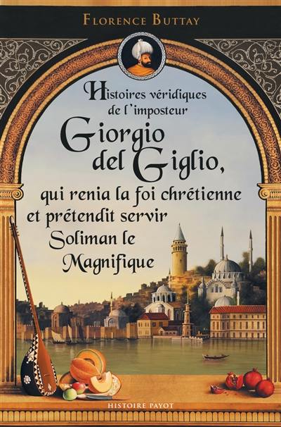 Histoires véridiques de l'imposteur Giorgio del Giglio, qui renia la foi chrétienne et prétendit servir Soliman le Magnifique