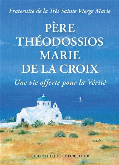 Père Théodossios-Marie de la Croix : une vie offerte pour la vérité