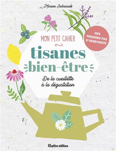 Mon petit cahier tisanes bien-être : de la cueillette à la dégustation : mes premiers pas d'herboriste