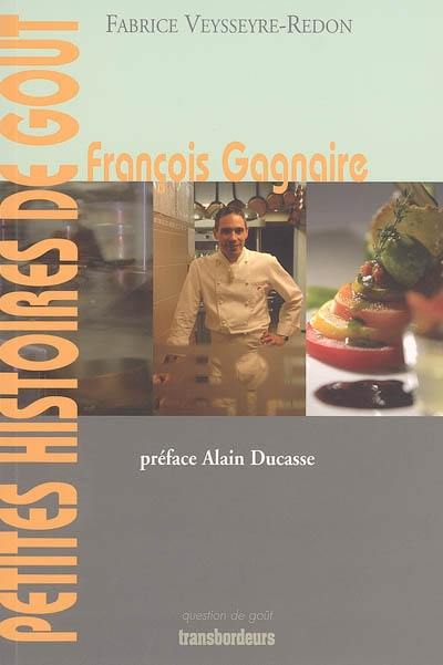 François Gagnaire, petites histoires de goût : itinéraire d'un toqué (de cuisine), conversations avec Fabrice Veysseyre-Redon : destinations secrètes dévoilées en vingt préparations