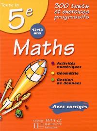 Maths toute la 5e, 12-13 ans : 300 tests et exercices progressifs : avec corrigés