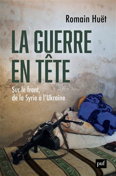 La guerre en tête : sur le front, de la Syrie à l'Ukraine