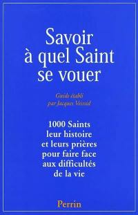 Savoir à quel saint se vouer : 1.000 saints, leur histoire et les prières pour faire face aux difficultés de la vie