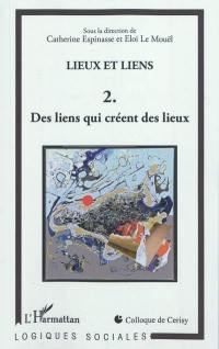 Lieux et liens : colloque de Cerisy 2009. Vol. 2. Des liens qui créent des lieux