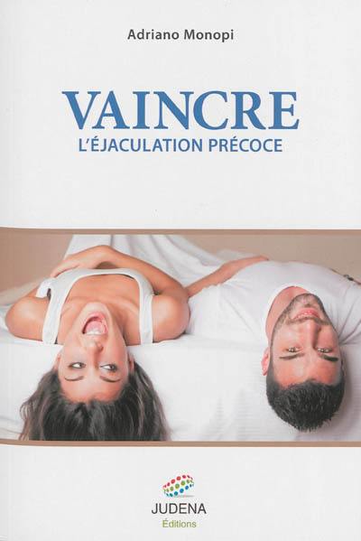 Vaincre l'éjaculation précoce ou Comment retrouver une sexualité épanouie grâce à une méthode simple et efficace