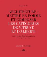 Architecture : mettre en forme et composer. Vol. 7. Les catégories de Vitruve et d'Alberti : reconsidérer aujourd'hui le beau, l'utile, la construction vis-à-vis de l'apport des avant-gardes du XXe siècle : planches