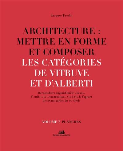 Architecture : mettre en forme et composer. Vol. 7. Les catégories de Vitruve et d'Alberti : reconsidérer aujourd'hui le beau, l'utile, la construction vis-à-vis de l'apport des avant-gardes du XXe siècle : planches