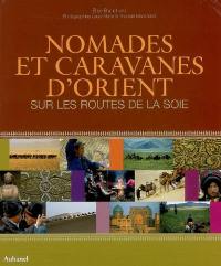 Nomades et caravanes d'Orient : sur les routes de la soie