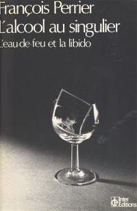 L'Alcool au singulier : L'Eau de feu et la libido