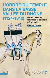 L'ordre du Temple dans la basse vallée du Rhône (1124-1312) : ordres militaires, croisades et sociétés méridionales