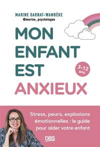 Mon enfant est anxieux : stress, peurs, explosion émotionnelle : le guide pour aider votre enfant, 3-12 ans