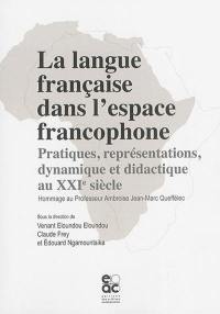 La langue française dans l'espace francophone : pratiques, représentations, dynamique et didactique au XXIe siècle : hommage au professeur Ambroise Jean-Marc Queffélec