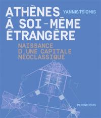 Athènes à soi-même étrangère : naissance d'une capitale néoclassique