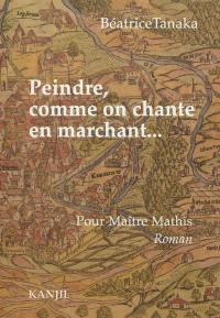 Peindre, comme on chante en marchant... : pour Maître Mathis