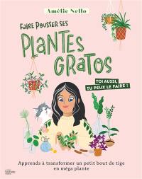 Faire pousser ses plantes gratos : toi aussi, tu peux le faire ! : apprends à transformer un petit bout de tige en méga plante