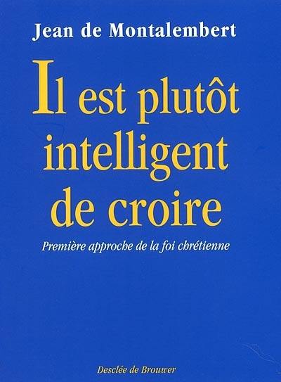 Il est plutôt intelligent de croire : première approche de la foi chrétienne