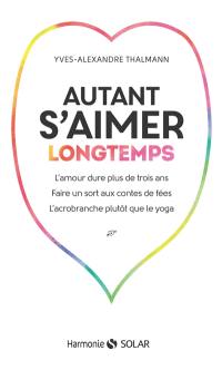 Autant s'aimer longtemps : l'amour dure plus de trois ans, faire un sort aux contes de fées, l'acrobranche plutôt que le yoga