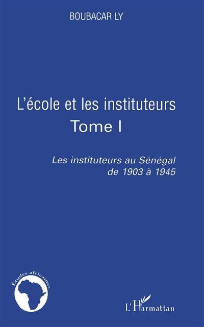 Les instituteurs au Sénégal de 1903 à 1945. Vol. 1. L'école et les instituteurs