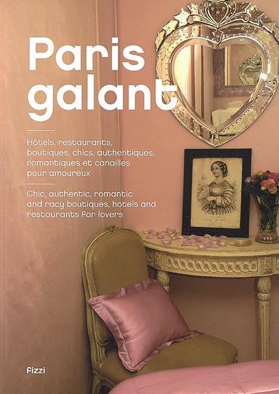 Paris galant : hôtels, restaurants, boutiques chics, authentiques, romantiques et canailles pour amoureux. Chic, authentic, romantic and racy boutiques, hotels and restaurants for lovers